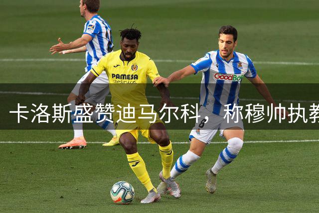 卡洛斯盛赞迪马尔科，称穆帅执教风采依旧