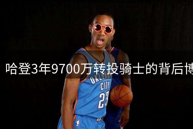 哈登3年9700万转投骑士的背后博弈