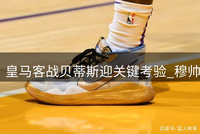 皇马客战贝蒂斯迎关键考验 穆帅欲破四年客场魔咒